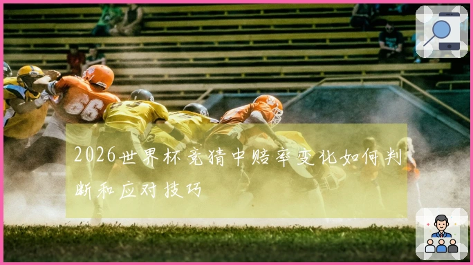 2026世界杯竞猜中赔率变化如何判断和应对技巧