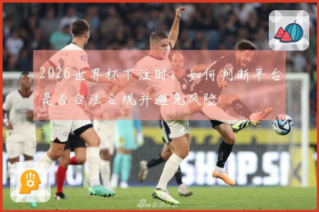 2026世界杯下注时，如何判断平台是否合法合规并避免风险