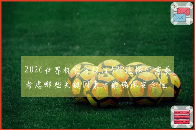 2026世界杯官方投注APP选择时需要考虑哪些关键因素才能确保安全性